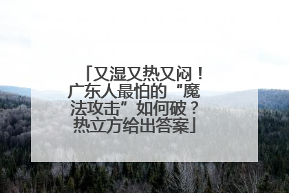 又湿又热又闷！广东人最怕的“魔法攻击”如何破？热立方给出答案