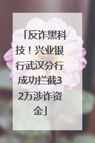 反诈黑科技！兴业银行武汉分行成功拦截32万涉诈资金