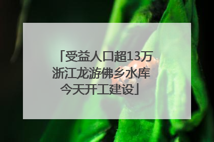 受益人口超13万 浙江龙游佛乡水库今天开工建设