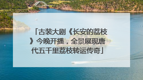 古装大剧《长安的荔枝》今晚开播，全景展现唐代五千里荔枝转运传奇
