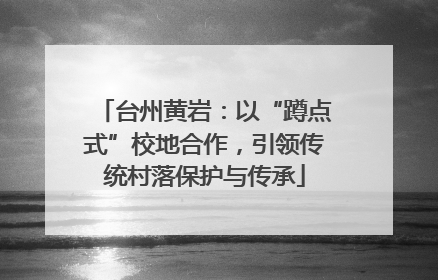 台州黄岩：以“蹲点式”校地合作，引领传统村落保护与传承