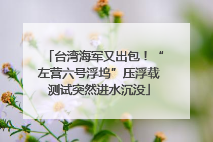 台湾海军又出包！“左营六号浮坞”压浮载测试突然进水沉没