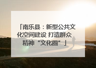 南乐县：新型公共文化空间建设 打造群众精神“文化圈”