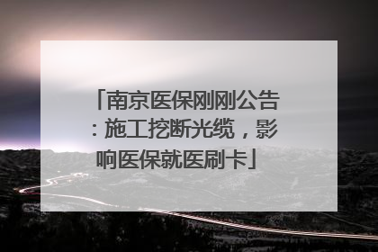 南京医保刚刚公告：施工挖断光缆，影响医保就医刷卡