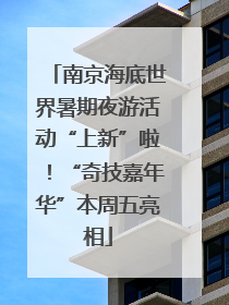 南京海底世界暑期夜游活动“上新”啦！“奇技嘉年华”本周五亮相