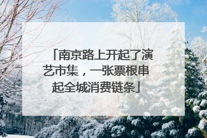 南京路上开起了演艺市集，一张票根串起全城消费链条