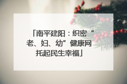 南平建阳：织密“老、妇、幼”健康网托起民生幸福