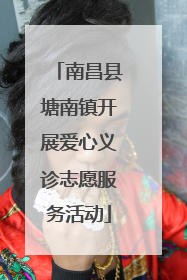 南昌县塘南镇开展爱心义诊志愿服务活动