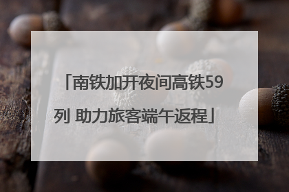 南铁加开夜间高铁59列 助力旅客端午返程