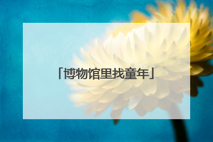 博物馆里找童年