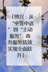 博兴：从“坐等申请”到“主动服务” 政务服务质效实现全面跃升