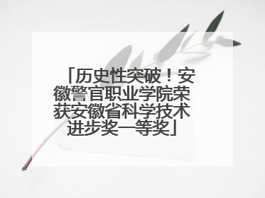 历史性突破！安徽警官职业学院荣获安徽省科学技术进步奖一等奖