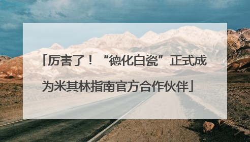 厉害了！“德化白瓷”正式成为米其林指南官方合作伙伴