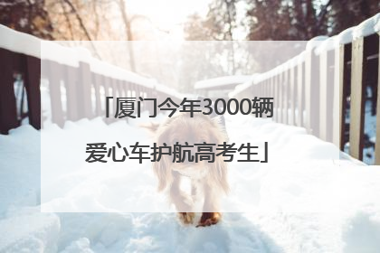 厦门今年3000辆爱心车护航高考生