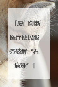厦门创新医疗便民服务破解“看病难”