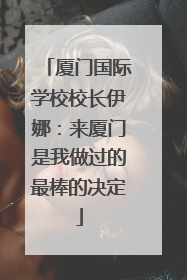 厦门国际学校校长伊娜：来厦门是我做过的最棒的决定