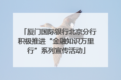 厦门国际银行北京分行积极推进“金融知识万里行”系列宣传活动