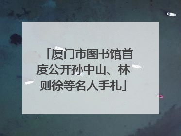 厦门市图书馆首度公开孙中山、林则徐等名人手札