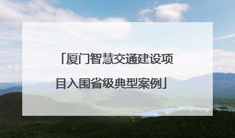厦门智慧交通建设项目入围省级典型案例