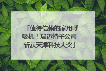 值得信赖的家用呼吸机！瑞迈特子公司斩获天津科技大奖