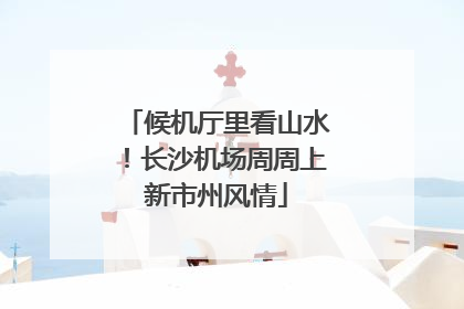 候机厅里看山水！长沙机场周周上新市州风情