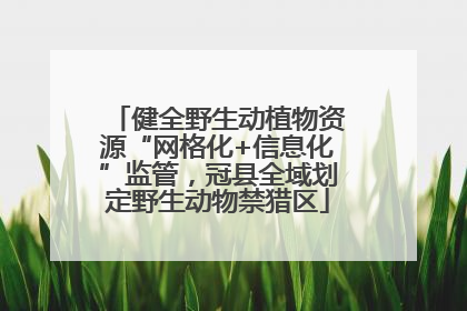 健全野生动植物资源“网格化+信息化”监管，冠县全域划定野生动物禁猎区