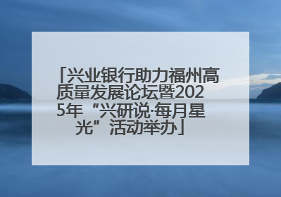 兴业银行助力福州高质量发展论坛暨2025年“兴研说·每月星光”活动举办