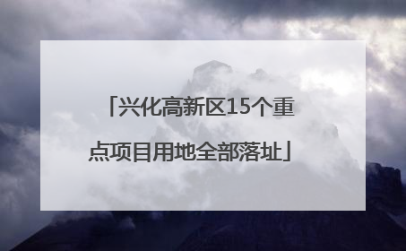 兴化高新区15个重点项目用地全部落址