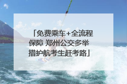 免费乘车+全流程保障 郑州公交多举措护航考生赶考路