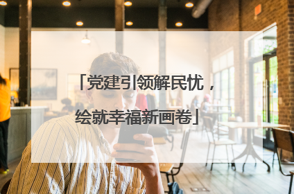 党建引领解民忧，绘就幸福新画卷