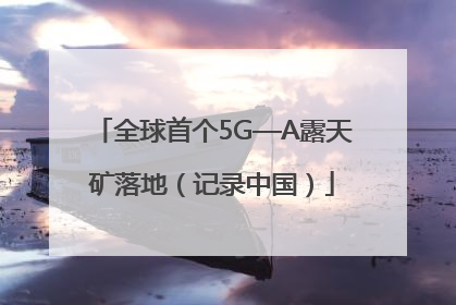 全球首个5G—A露天矿落地（记录中国）