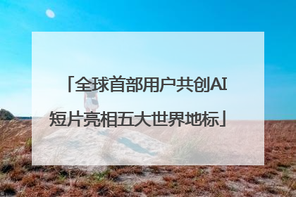 全球首部用户共创AI短片亮相五大世界地标