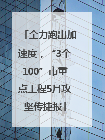 全力跑出加速度，“3个100”市重点工程5月攻坚传捷报