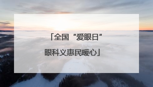 全国“爱眼日”眼科义惠民暖心
