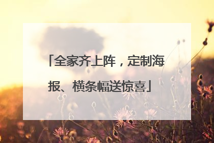 全家齐上阵，定制海报、横条幅送惊喜