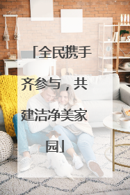 全民携手齐参与，共建洁净美家园