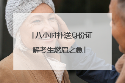 八小时补送身份证 解考生燃眉之急