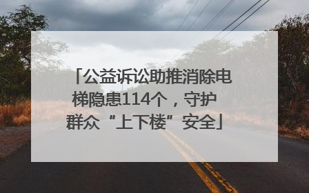 公益诉讼助推消除电梯隐患114个，守护群众“上下楼”安全