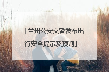 兰州公安交警发布出行安全提示及预判