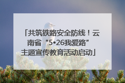 共筑铁路安全防线！云南省“5•26我爱路”主题宣传教育活动启动
