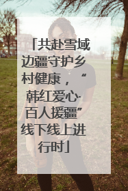 共赴雪域边疆守护乡村健康，“韩红爱心·百人援疆”线下线上进行时