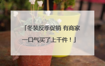 冬装反季促销 有商家一口气买了上千件！
