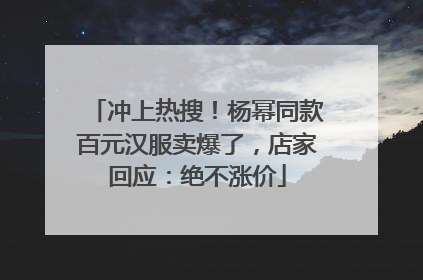 冲上热搜！杨幂同款百元汉服卖爆了，店家回应：绝不涨价