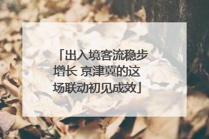出入境客流稳步增长 京津冀的这场联动初见成效