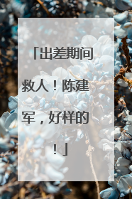 出差期间救人！陈建军，好样的！