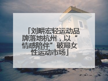 刘畊宏轻运动品牌落地杭州，以“情感陪伴”破局女性运动市场