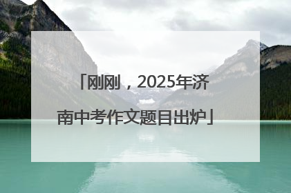 刚刚，2025年济南中考作文题目出炉
