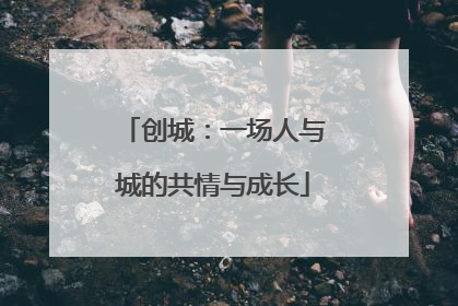 创城：一场人与城的共情与成长