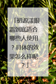 初源漾眼霜到底适合哪些人使用？具体的效果怎么样呢？