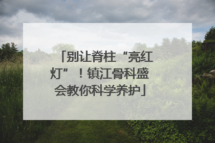 别让脊柱“亮红灯”！镇江骨科盛会教你科学养护